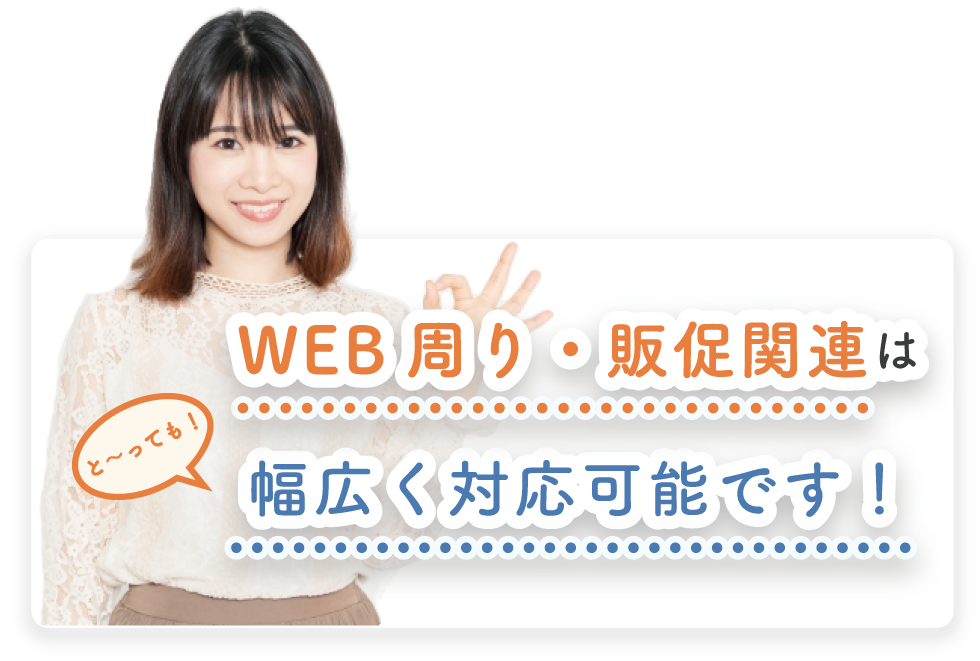 WEB周り・販促関連はと〜っても幅広く対応可能です！